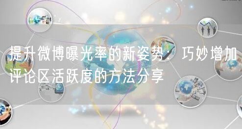 提升微博曝光率的新姿势：巧妙增加评论区活跃度的方法分享