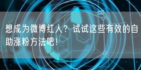 想成为微博红人？试试这些有效的自助涨粉方法吧！