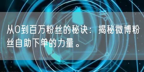 从0到百万粉丝的秘诀：揭秘微博粉丝自助下单的力量。