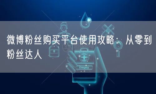 微博粉丝购买平台使用攻略：从零到粉丝达人