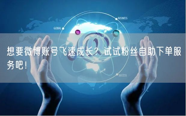 想要微博账号飞速成长？试试粉丝自助下单服务吧！