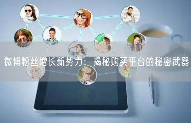 微博粉丝增长新势力：揭秘购买平台的秘密武器