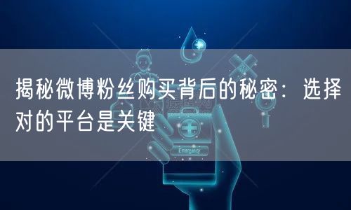 揭秘微博粉丝购买背后的秘密：选择对的平台是关键