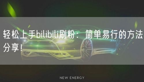 轻松上手bilibili刷粉：简单易行的方法分享！