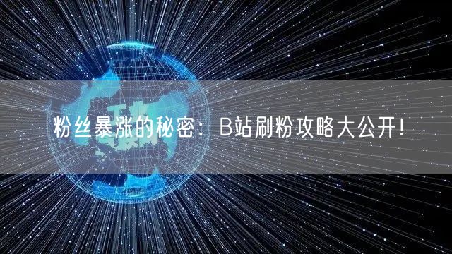 粉丝暴涨的秘密：B站刷粉攻略大公开！