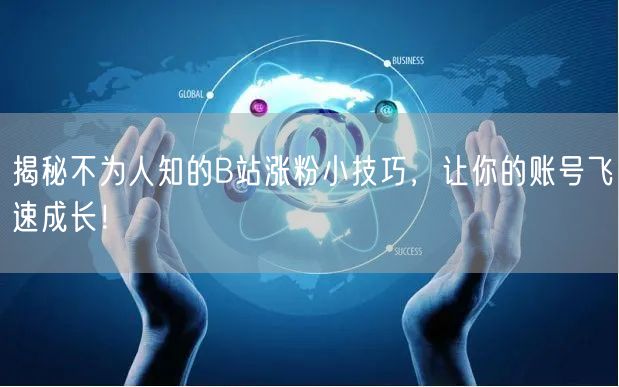 揭秘不为人知的B站涨粉小技巧，让你的账号飞速成长！