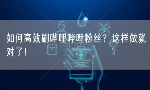 如何高效刷哔哩哔哩粉丝？这样做就对了！