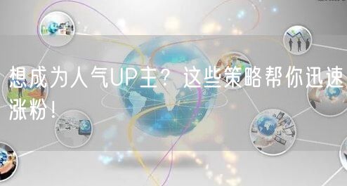 想成为人气UP主？这些策略帮你迅速涨粉！