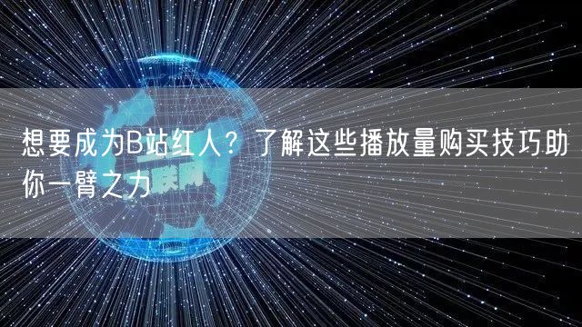 想要成为B站红人？了解这些播放量购买技巧助你一臂之力