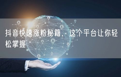 抖音快速涨粉秘籍，这个平台让你轻松掌握