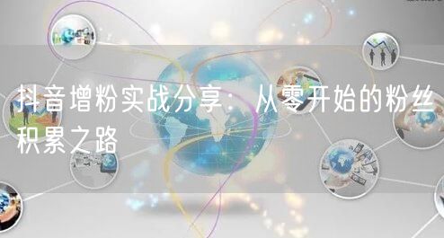 抖音增粉实战分享：从零开始的粉丝积累之路