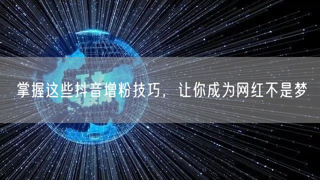 掌握这些抖音增粉技巧，让你成为网红不是梦