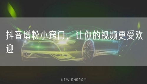 抖音增粉小窍门，让你的视频更受欢迎