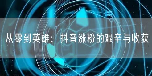 从零到英雄：抖音涨粉的艰辛与收获