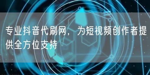 专业抖音代刷网，为短视频创作者提供全方位支持