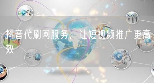 抖音代刷网服务，让短视频推广更高效
