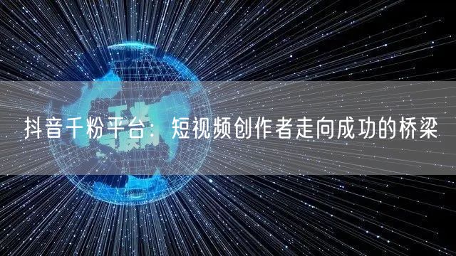 抖音千粉平台：短视频创作者走向成功的桥梁