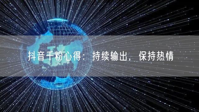 抖音千粉心得：持续输出，保持热情