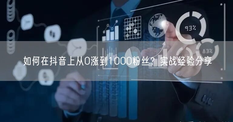 如何在抖音上从0涨到1000粉丝？实战经验分享
