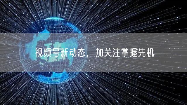 视频号新动态，加关注掌握先机