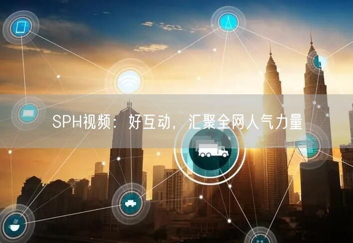 SPH视频：好互动，汇聚全网人气力量