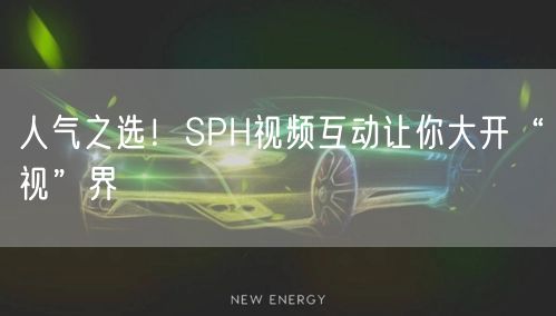 人气之选！SPH视频互动让你大开“视”界