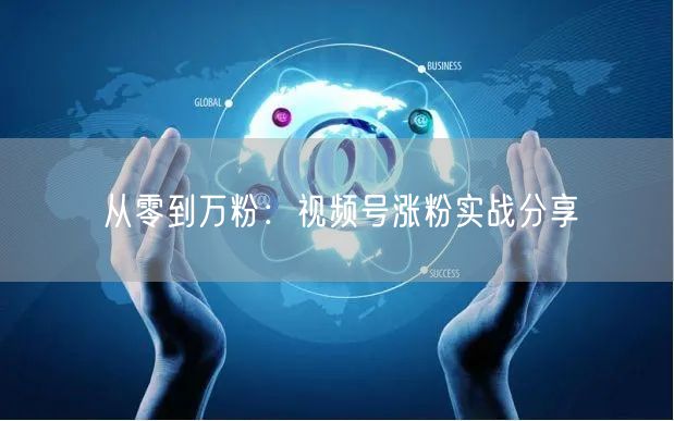 从零到万粉：视频号涨粉实战分享
