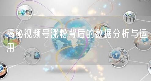 揭秘视频号涨粉背后的数据分析与运用