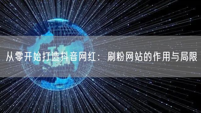 从零开始打造抖音网红：刷粉网站的作用与局限