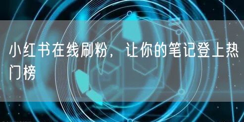 小红书在线刷粉，让你的笔记登上热门榜