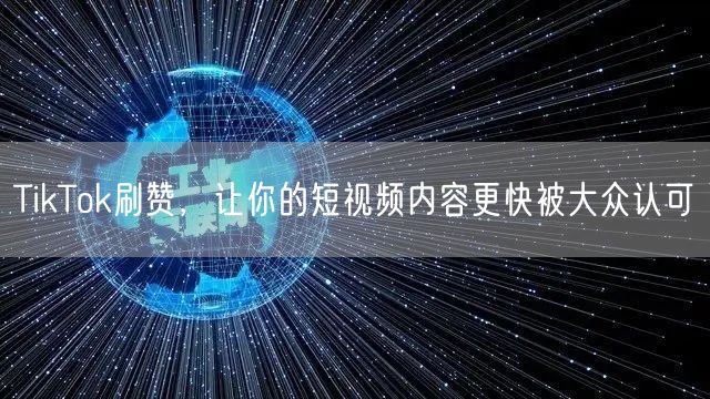 TikTok刷赞，让你的短视频内容更快被大众认可