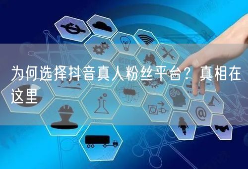 为何选择抖音真人粉丝平台？真相在这里