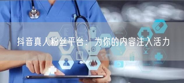 抖音真人粉丝平台：为你的内容注入活力