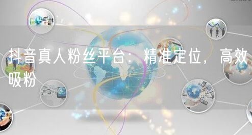 抖音真人粉丝平台：精准定位，高效吸粉