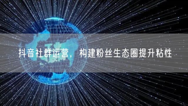 抖音社群运营，构建粉丝生态圈提升粘性