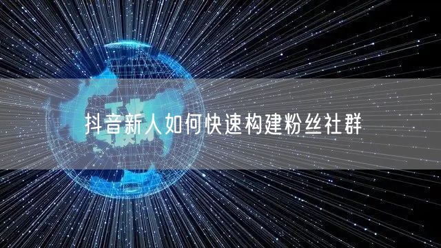 抖音新人如何快速构建粉丝社群