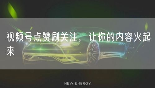 视频号点赞刷关注，让你的内容火起来