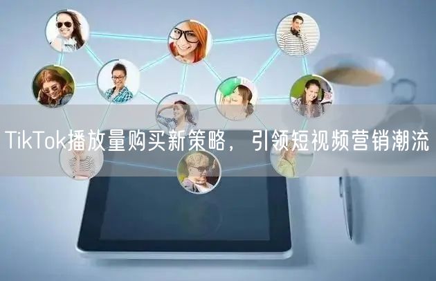 TikTok播放量购买新策略，引领短视频营销潮流