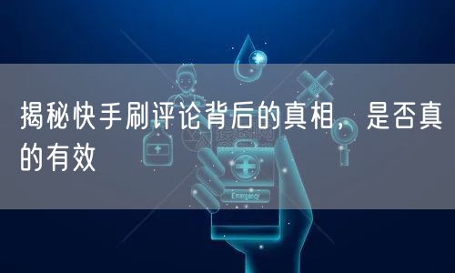 揭秘快手刷评论背后的真相，是否真的有效