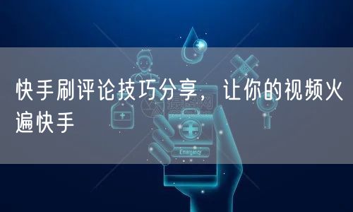 快手刷评论技巧分享，让你的视频火遍快手