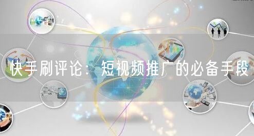 快手刷评论：短视频推广的必备手段