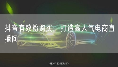 抖音有效粉购买，打造高人气电商直播间