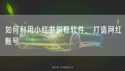 如何利用小红书刷粉软件，打造网红账号