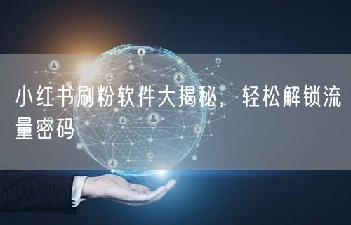 小红书刷粉软件大揭秘，轻松解锁流量密码