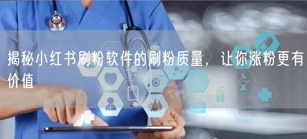 揭秘小红书刷粉软件的刷粉质量，让你涨粉更有价值