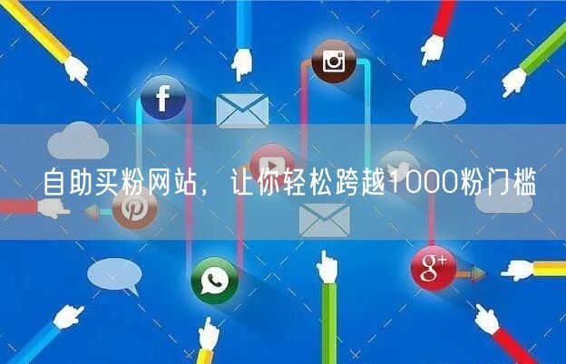 自助买粉网站，让你轻松跨越1000粉门槛