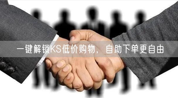 一键解锁KS低价购物，自助下单更自由
