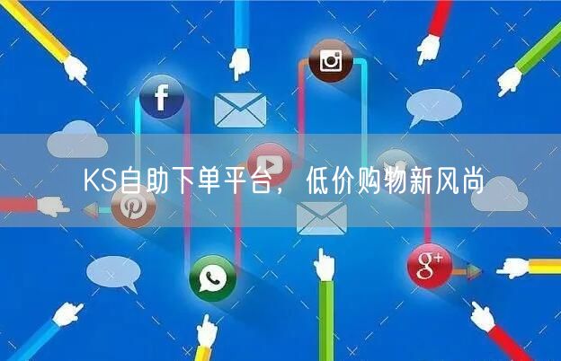 KS自助下单平台，低价购物新风尚