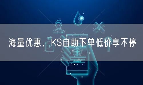 海量优惠，KS自助下单低价享不停