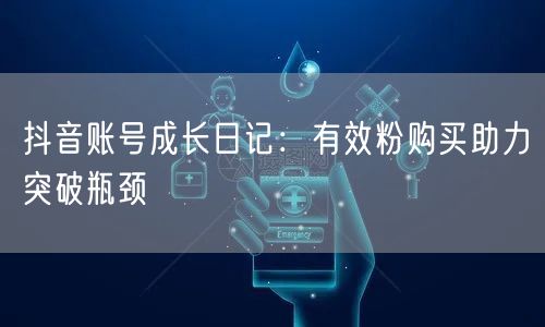 抖音账号成长日记：有效粉购买助力突破瓶颈
